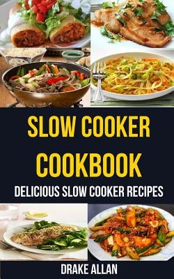 Slow Cooker Cookbook: Delicious Slow Cooker Recipes by Allan, Drake