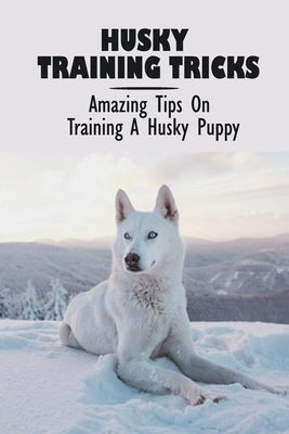 Husky Training Tricks: Amazing Tips On Training A Husky Puppy: Some Tips On Training A Husky by Lambeth, Emmy