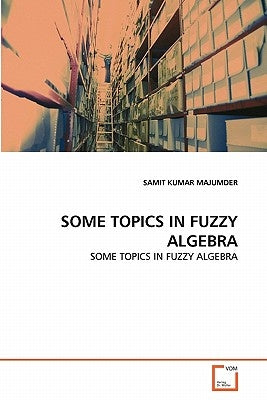 Some Topics in Fuzzy Algebra by Majumder, Samit Kumar