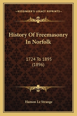 History Of Freemasonry In Norfolk: 1724 To 1895 (1896) by Le Strange, Hamon