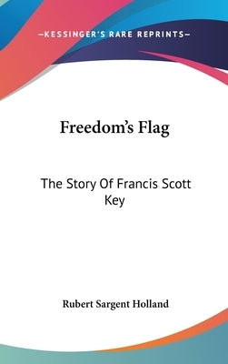 Freedom's Flag: The Story Of Francis Scott Key by Holland, Rubert Sargent