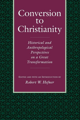 Conversion to Christianity: Historical and Anthropological Perspectives on a Great Transformation by Hefner, Robert W.
