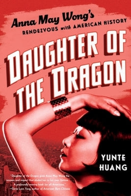 Daughter of the Dragon: Anna May Wong's Rendezvous with American History by Huang, Yunte