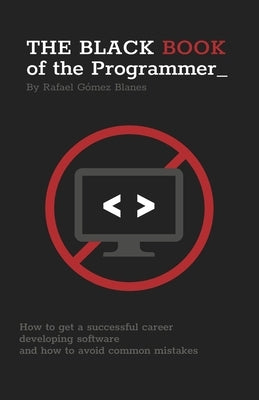 The Black Book of the Programmer: How to get a successful career developing software and how to avoid common mistakes by Gómez Blanes, Rafael