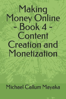 Making Money Online - Book 4 - Content Creation and Monetization by Mayaka, Michael Callum
