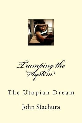 Trumping the System: The Utopian Dream by Stachura, John P.