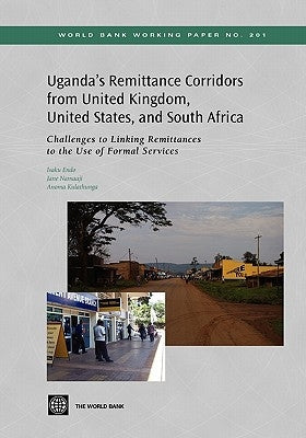 Uganda's Remittance Corridors from United Kingdom, United States and South Africa: Challenges to Linking Remittances to the Use of Formal Services by Endo, Isaku