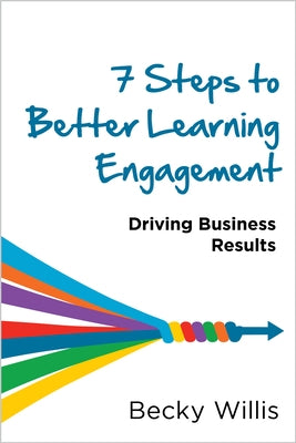 7 Steps to Better Learning Engagement: Driving Business Results by Willis, Becky