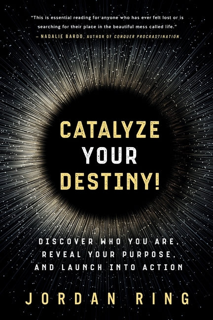 Catalyze Your Destiny!: Discover Who You Are, Reveal Your Purpose, and Launch Into Action by Ring, Jordan