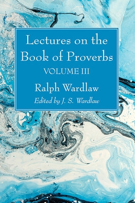 Lectures on the Book of Proverbs, Volume III by Wardlaw, Ralph