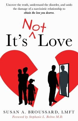 It's Not Love: Uncover the Truth, Understand the Disorder and Undo the Damage of a Narcissistic Relationship to Obtain the Love You D by Broussard, Susan A.