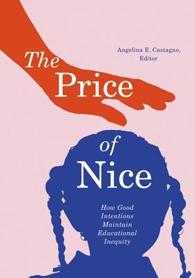 The Price of Nice: How Good Intentions Maintain Educational Inequity by Castagno, Angelina E.
