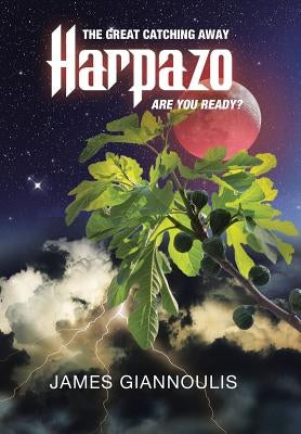 Harpazo: The Great Catching Away.....Are You Ready? by Giannoulis, James