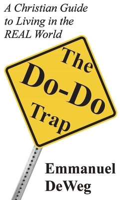 The Do-Do Trap: A Christian Guide to Living in the REAL World by Deweg, Emmanuel