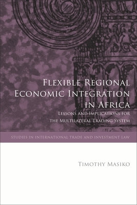 Flexible Regional Economic Integration in Africa: Lessons and Implications for the Multilateral Trading System by Masiko, Timothy