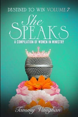 Destined to Win Volume 7: She Speaks: A Compilation of Women in Ministry by Vaughan, Tammy