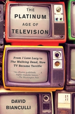 The Platinum Age of Television: From I Love Lucy to the Walking Dead, How TV Became Terrific by Bianculli, David