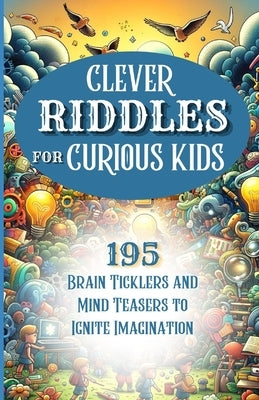 Clever Riddles for Curious Kids: 195 Brain Ticklers and Mind Teasers to Ignite Imagination for Kids of All Ages by Cipher, Quinn L.