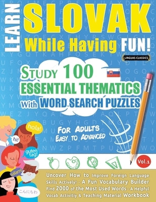 Learn Slovak While Having Fun! - For Adults: EASY TO ADVANCED - STUDY 100 ESSENTIAL THEMATICS WITH WORD SEARCH PUZZLES - VOL.1 - Uncover How to Improv by Linguas Classics