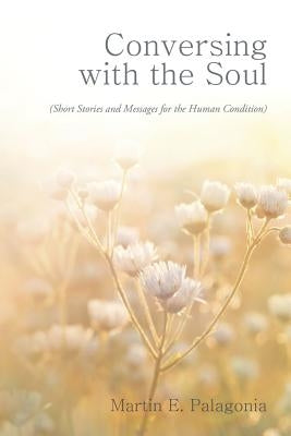 Conversing with the Soul: (Short Stories and Messages for the Human Condition) by Palagonia, Martin E.