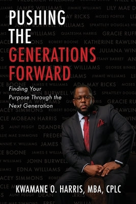 Pushing the Generations Forward: Finding Your Purpose Through the Next Generation by Harris Mba Cplc, Kwamane O.
