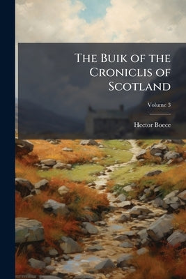 The Buik of the Croniclis of Scotland by Boece, Hector