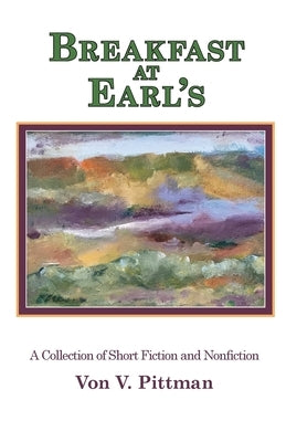 Breakfast at Earl's: A Collection of Short Fiction and Nonfiction by Pittman, Von V.