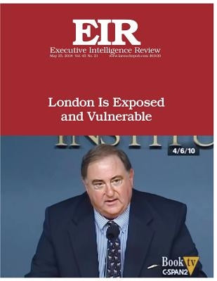 London Is Exposed and Vulnerable: Executive Intelligence Review; Volume 45, Issue 21 by Larouche Jr, Lyndon H.