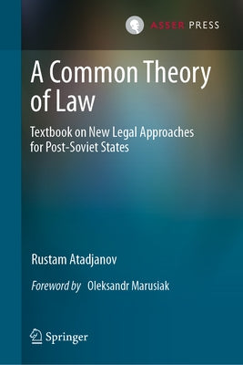 A Common Theory of Law: Textbook on New Legal Approaches for Post-Soviet States by Atadjanov, Rustam