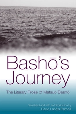 Basho's Journey: The Literary Prose of Matsuo Basho by Basho, Matsuo