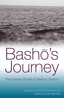 Basho's Journey: The Literary Prose of Matsuo Basho by Basho, Matsuo