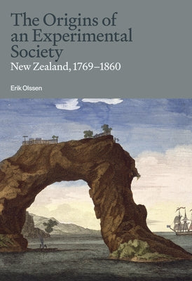 The Origins of an Experimental Society: New Zealand, 1769-1860 by Olssen, Erik