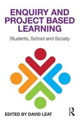 Enquiry and Project Based Learning: Students, School and Society by Leat, David