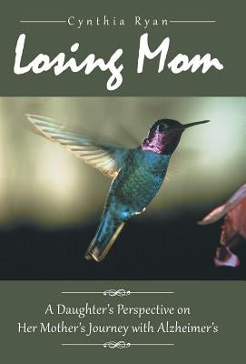 Losing Mom: A Daughter's Perspective on Her Mother's Journey with Alzheimer's by Ryan, Cynthia
