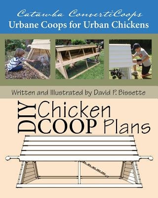 Catawba ConvertiCoops DIY Chicken Ark Plans: Urbane Coops for Urban Chickens by Bissette, David P.