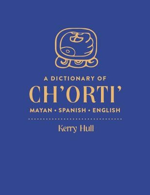 A Dictionary of Ch'orti' Mayan-Spanish-English by Hull, Kerry