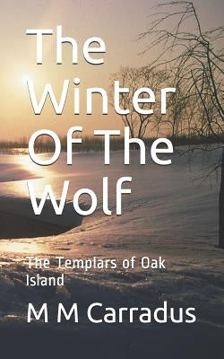 The Winter of the Wolf: The Templars of Oak Island by Carradus, M. M.