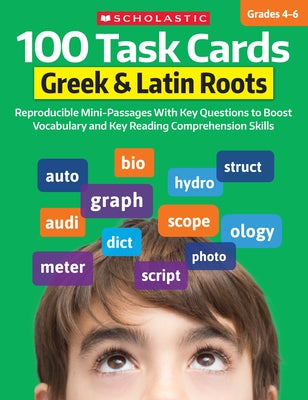 100 Task Cards: Greek & Latin Roots: Reproducible Mini-Passages with Key Questions to Boost Vocabulary and Reading Comprehension Skills by Scholastic