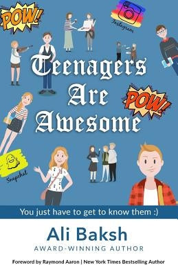 Teenagers Are Awesome: You Just Have to Get to Know Them by Baksh, Ali
