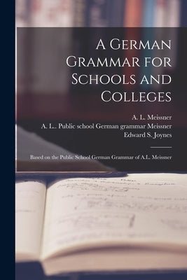 A German Grammar for Schools and Colleges: Based on the Public School German Grammar of A.L. Meissner by Meissner, A. L. (Albert L. ).