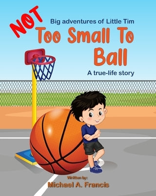 Too small to ball? A true-life story by Francis, Michael A.