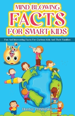 Mind Blowing Facts for Smart Kids: Fun and Interesting Facts for Curious Kids and Their Families by Publishing, Hunter