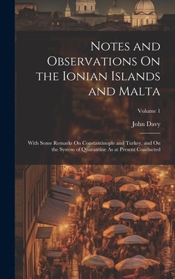 Notes and Observations On the Ionian Islands and Malta: With Some Remarks On Constantinople and Turkey, and On the System of Quarantine As at Present by Davy, John