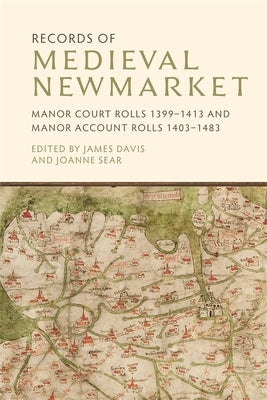 Records of Medieval Newmarket: Manor Court Rolls 1399-1413 and Manor Account Rolls 1403-1483 by Davis, James