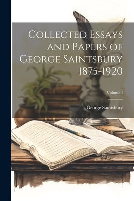 Collected Essays and Papers of George Saintsbury 1875-1920; Volume I by Saintsbury, George
