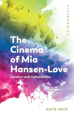 The Cinema of MIA Hansen-Løve: Candour and Vulnerability by Ince, Kate