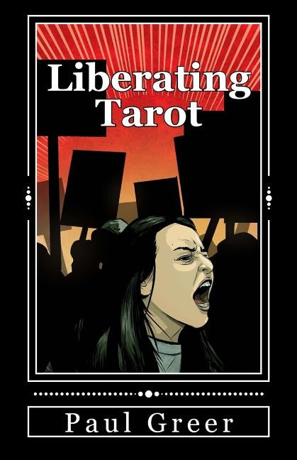 Liberating Tarot: Engaging with Self and Society through a Deck of Cards by Greer, Paul