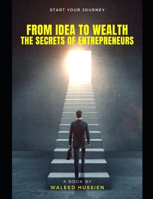 From Idea to Wealth: The Secrets of Entrepreneurs by Hussien, Waleed