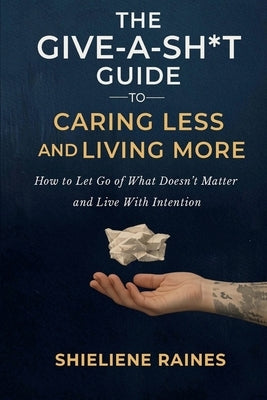 The Give-a-Sh*t Guide to Caring Less and Living More by Raines, Shieliene