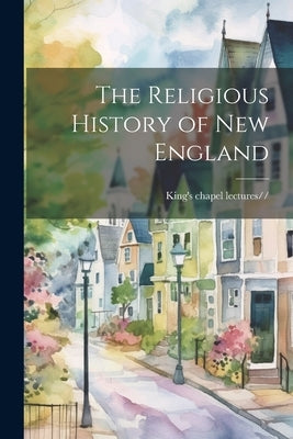 The Religious History of New England by Lectures/15-1915/16, King's Chapel